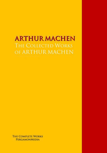 The Collected Works of ARTHUR MACHEN: The Complete Works PergamonMedia