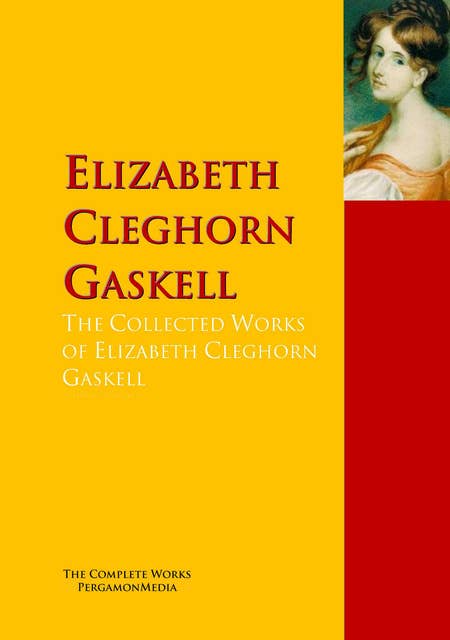 The Collected Works of Elizabeth Cleghorn Gaskell: The Complete Works PergamonMedia