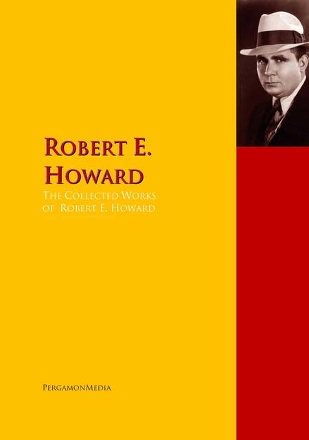 The Collected Works of Robert E. Howard: The Complete Works PergamonMedia