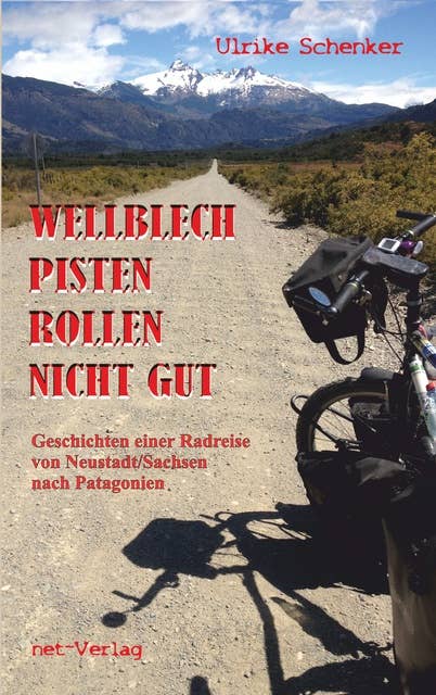 Wellblechpisten rollen nicht gut: Geschichten einer Radreise von Neustadt/Sachsen nach Patagonien