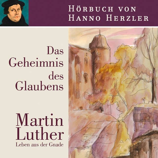 Luther - Das Geheimnis des Glaubens: Martin Luther. Leben aus der Gnade