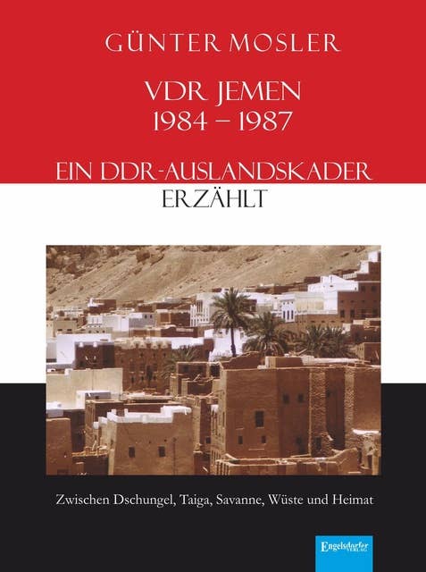 VDR Jemen 1984-1987 – ein DDR-Auslandskader erzählt: Zwischen Dschungel, Taiga, Savanne, Wüste und Heimat