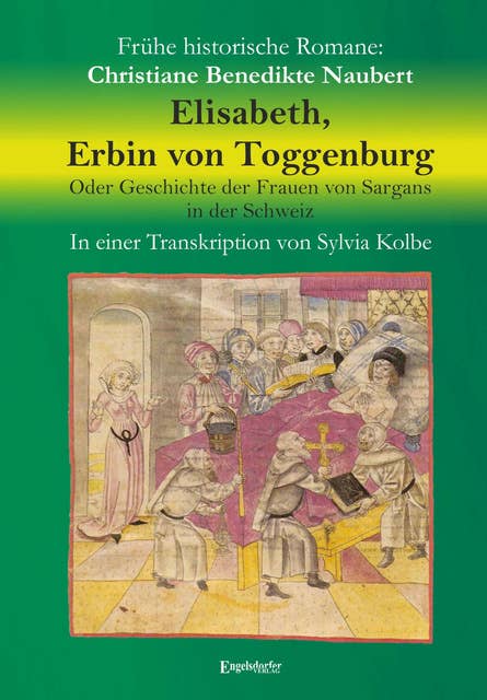 Elisabeth, Erbin von Toggenburg. Oder Geschichte der Frauen von Sargans in der Schweiz: In einer Transkription von Sylvia Kolbe