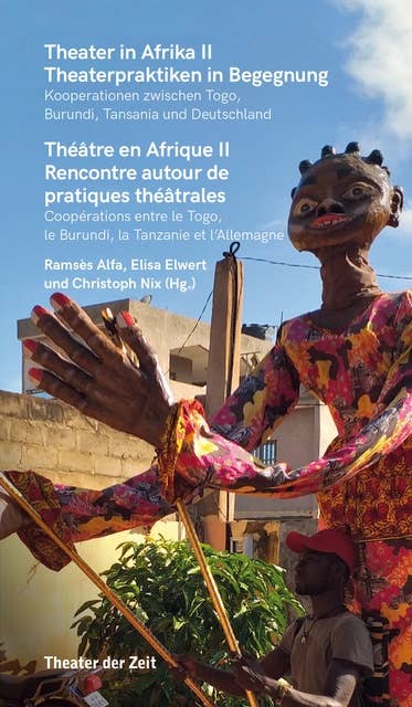 Theater in Afrika II - Theaterpraktiken in Begegnung: Kooperation zwischen Togo, Burundi, Tansania und Deutschland
