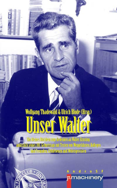 UNSER WALTER: Ein kleines Büchlein zum Gedenken an Walter Ernsting anlässlich seines 100. Geburtstags – mit Texten von Weggefährten, Kollegen und Freunden, Gebliebenen und Weitergereisten