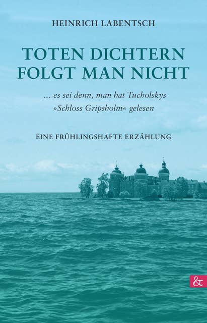 Toten Dichtern folgt man nicht: ...es sei denn, man hat Tucholskys »Schloss Gripsholm« gelesen  Eine frühlingshafte Erzählung