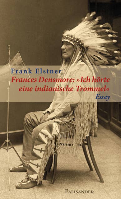 Frances Densmore: "Ich hörte eine indianische Trommel": Die Ethnologin Frances Densmore als Bewahrerin indianischen Kulturgutes