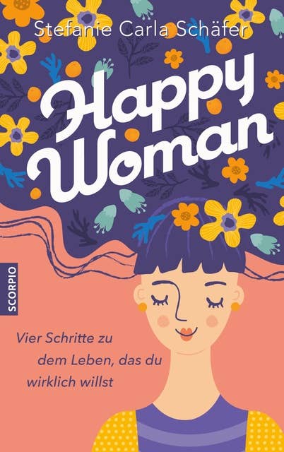Happy Woman: Vier Schritte zu dem Leben, das du wirklich willst