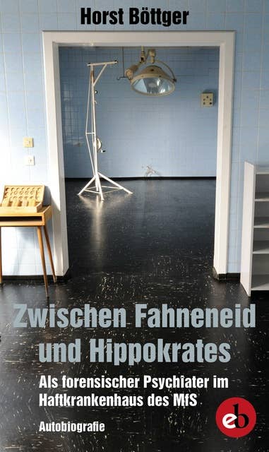 Zwischen Fahneneid und Hippokrates: Als forensischer Psychiater im Haftkrankenhaus des MfS