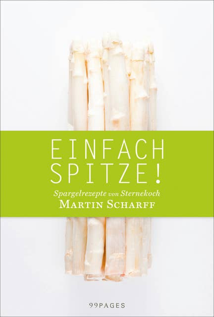 Einfach Spitze!: Spargelrezepte von Sternekoch Martin Scharff