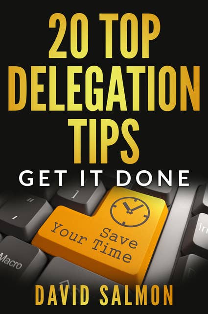 20 Top Delegation Tips: Get it done - Save your time