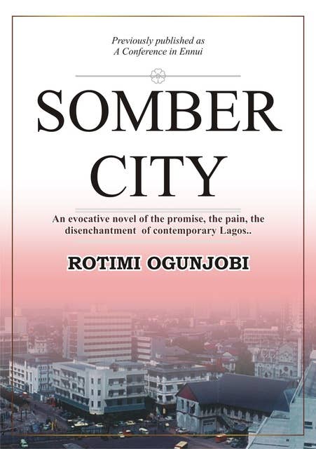 Somber City: An Evocative Novel of the Promise, the Pain, the Disenchantment of Contemporaty Lagos..