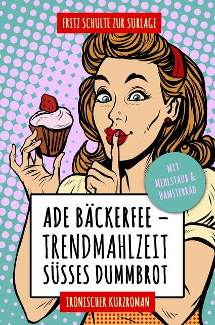 Ade Bäckerfee: Trendmahlzeit süßes Dummbrot: Ironischer Kurzroman mit Mehlstaub und Hamsterrad