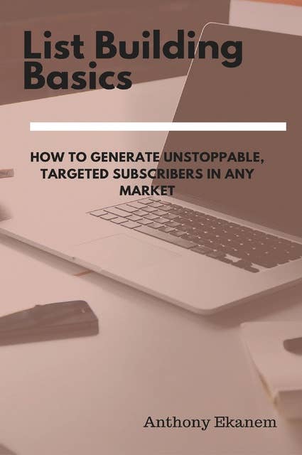List Building Basics: How to Generate Unstoppable, Targeted Subscribers in Any Market