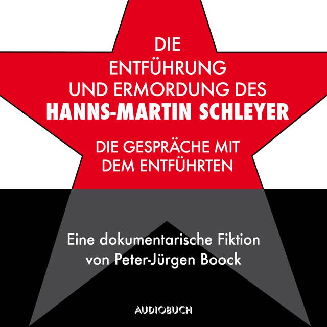 Die Entführung und Ermordung des Hanns-Martin Schleyer: Die Gespräche mit dem Entführten - Eine dokumentarische Fiktion von Peter-Jürgen Boock