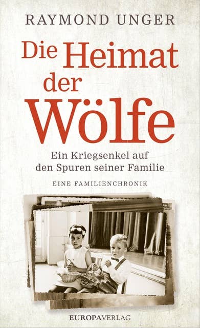 Die Heimat der Wölfe: Ein Kriegsenkel auf den Spuren seiner Familie: Ein Kriegsenkel auf den Spuren seiner Familie. Eine Familienchronik.