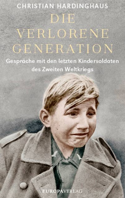 Die verlorene Generation: Gespräche mit den letzten Kindersoldaten des Zweiten Weltkriegs