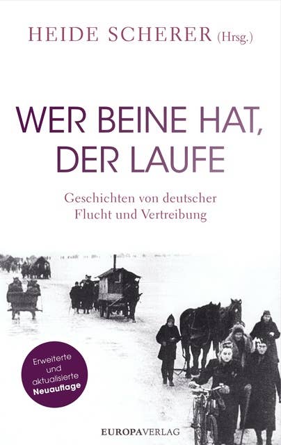 Wer Beine hat, der laufe: Geschichten von deutscher Flucht und Vertreibung – Erweiterte und aktualisierte Neuauflage