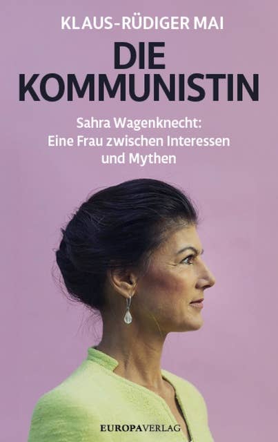 Die Kommunistin: Sahra Wagenknecht: Eine Frau zwischen Interessen und Mythen