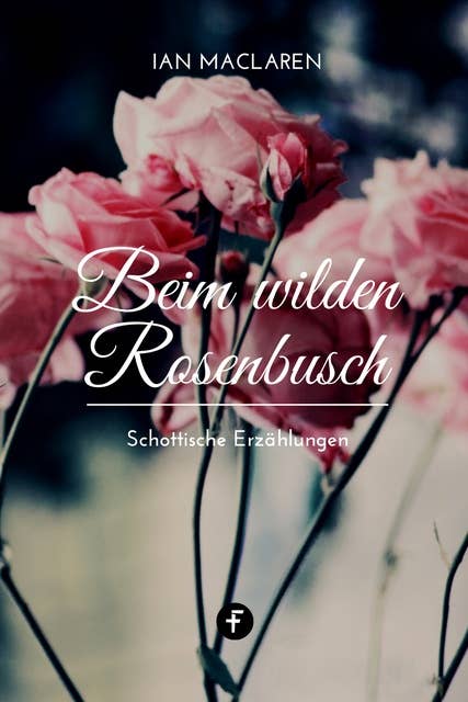 Beim wilden Rosenbusch: Schottische Erzählungen