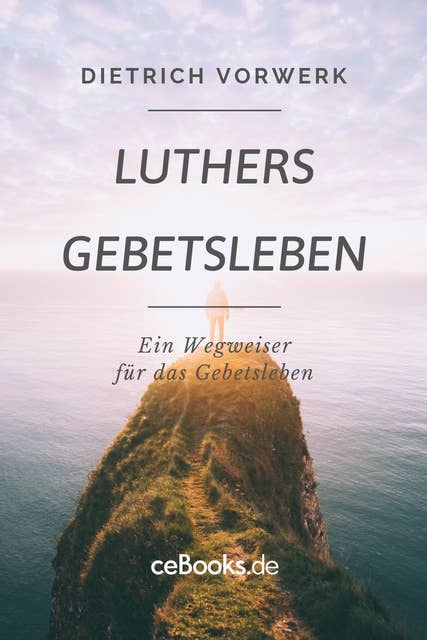 Luthers Gebetsleben: Ein Wegweiser für das Gebetsleben