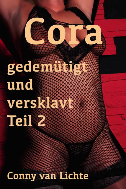 Cora - gedemütigt und versklavt Teil 2: Eine erotische Geschichte von Conny van Lichte