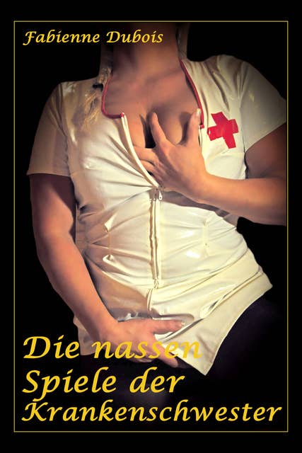 Die nassen Spiele der Krankenschwester: Eine erotische Geschichte von Fabienne Dubois