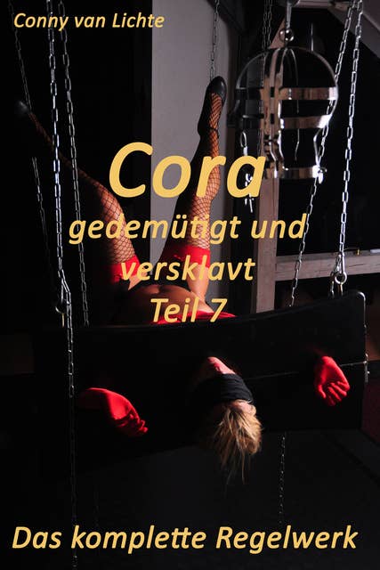 Cora - gedemütigt und versklavt - Teil 7 - Das komplette Regelwerk: Eine erotische Geschichte von Conny van Lichte