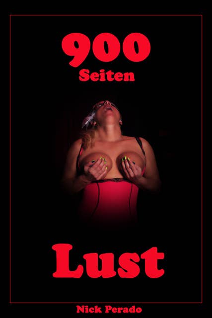 900 Seiten Lust: Erotische Geschichten von Nick Perado