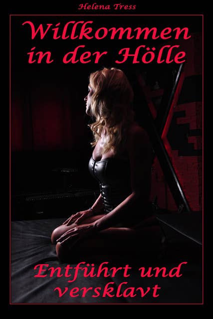 Willkommen in der Hölle - Entführt und versklavt: Eine erotische Geschichte von Helena Tress