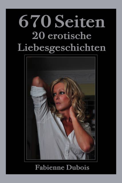 670 Seiten - 20 erotische Liebesgeschichten: Erotische Liebesgeschichten von Fabienne Dubois