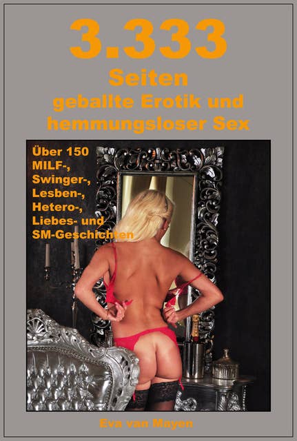 3.333 Seiten geballte Erotik und hemmungsloser Sex: 150 Milf-, Swinger-, Lesben-, Heteros-, Liebes- und SM-Geschichten