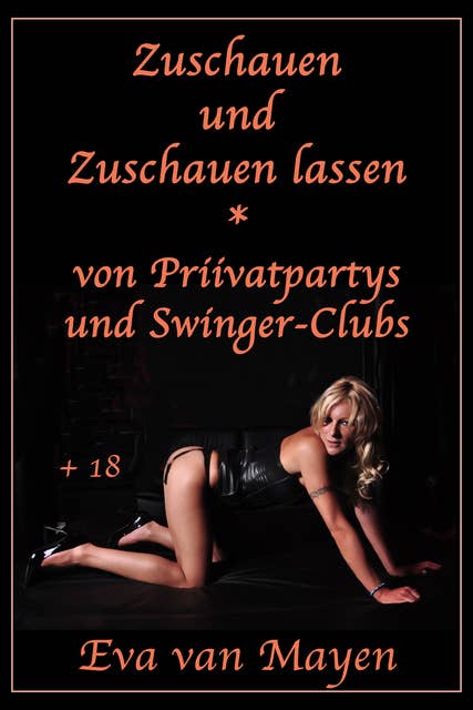 Zuschauen und Zuschauen lasen: Eine erotische Geschichte aus der Welt der Swingerclubs und der Privatpartys von Eva van Mayen