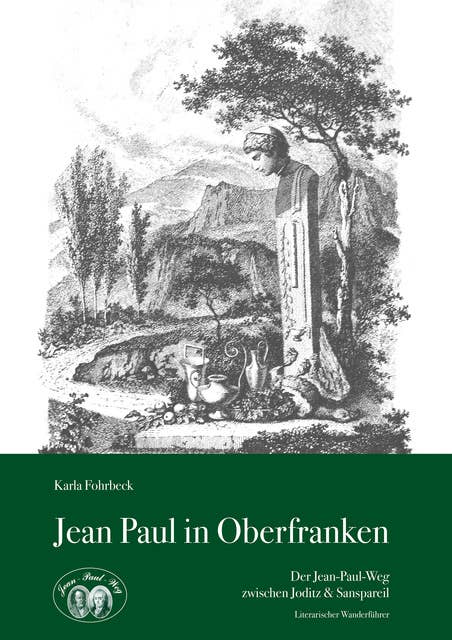Jean Paul in Oberfranken: Der Jean-Paul-Weg zwischen Joditz & Sanspareil – Literarischer Wanderführer
