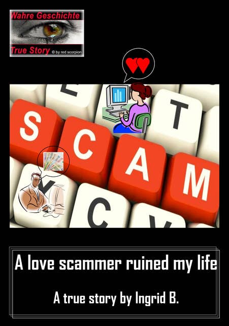 A love scammer ruined my life: A true story by Ingrid B.