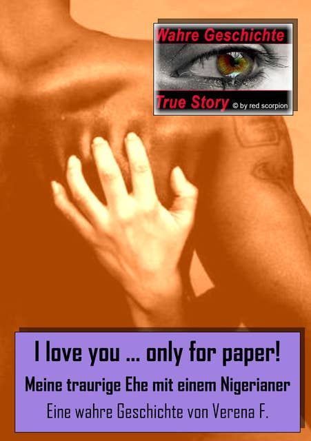 I love you….only for paper! - Meine traurige Ehe mit einem Nigerianer: Eine wahre Geschichte von Verena V.