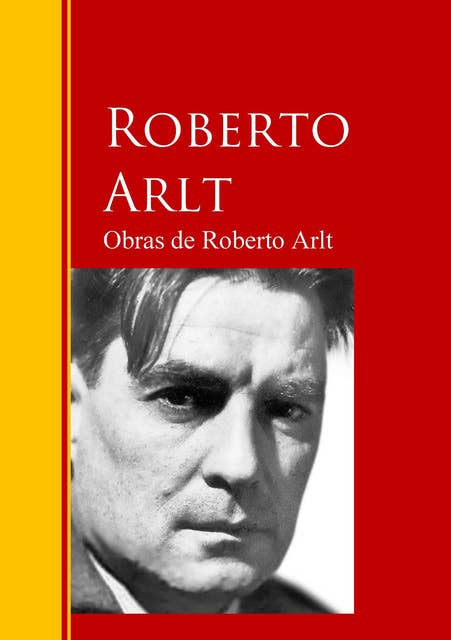 Obras de Roberto Arlt: Biblioteca de Grandes Escritores