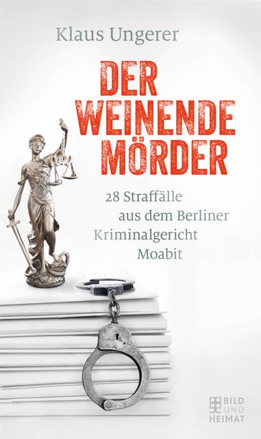 Der weinende Mörder: 28 Straffälle aus dem Berliner Kriminalgericht Moabit