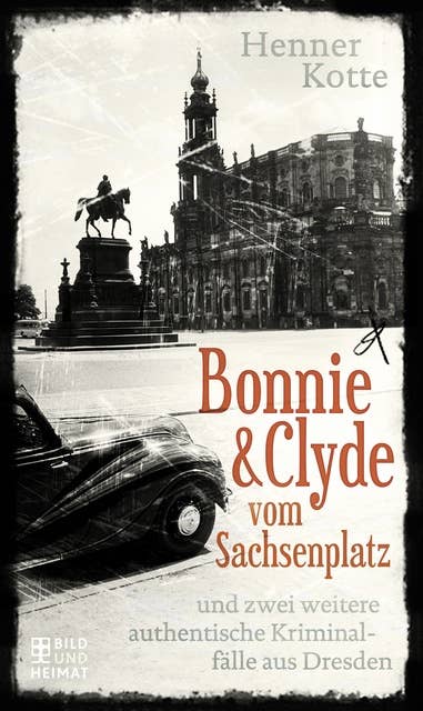 Bonnie & Clyde vom Sachsenplatz: und zwei weitere authentische Kriminalfälle aus Dresden