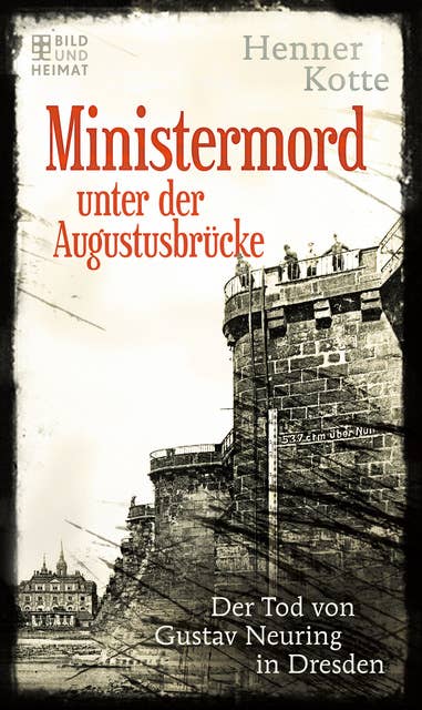 Ministermord unter der Augustbrücke: Der Tod von Gustav Neuring in Dresden