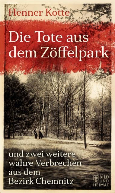Die Tote aus dem Zöffelpark: und zwei weitere wahre Verbrechen aus dem Bezirk Chemnitz
