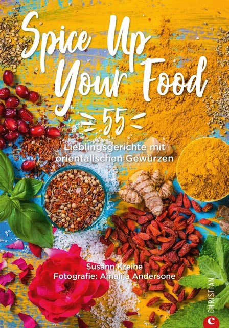 Spice Up Your Food: 55 Lieblingsgerichte mit orientalischen Gewürzen