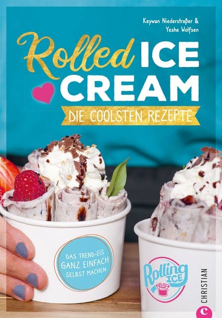 Rolled Ice Cream - Die coolsten Rezepte.: Das Trend-Eis ganz einfach selbst gemacht. Einfach unwiderstehlich!