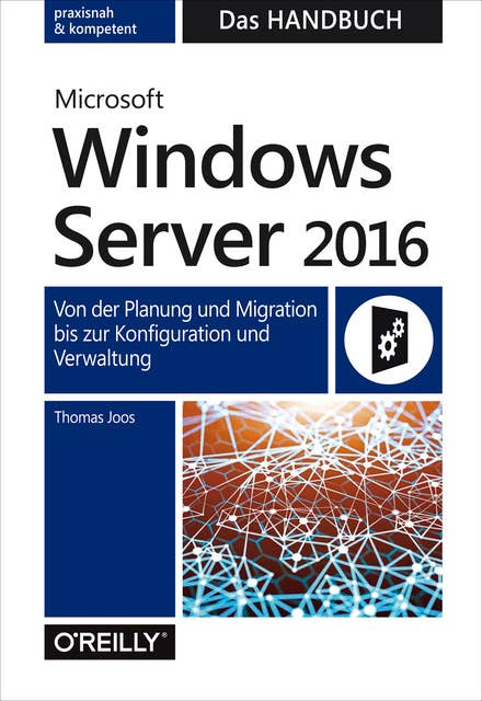 Microsoft Windows Server 2016: Das Handbuch: Von der Planung und Migration bis zur Konfiguration und Verwaltung