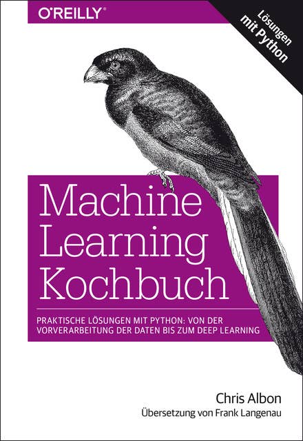 Machine Learning Kochbuch: Praktische Lösungen mit Python: von der Vorverarbeitung der Daten bis zum Deep Learning