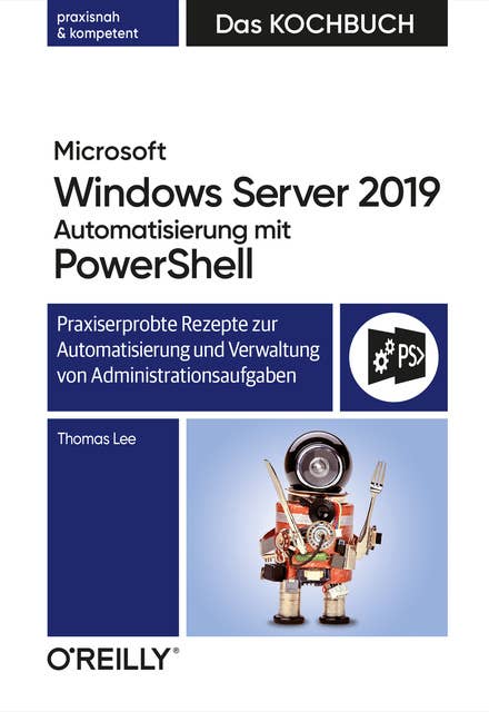 Microsoft Windows Server 2019 Automatisierung mit PowerShell – Das Kochbuch: Praxisorientierte Rezepte zur Automatisierung und Verwaltung von Administrationsaufgaben