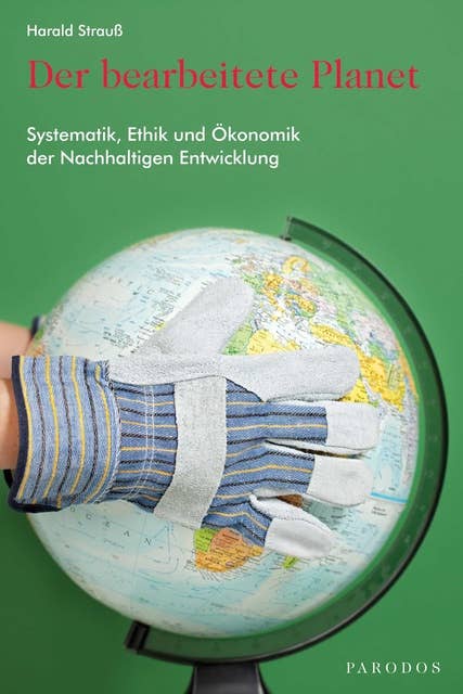 Der bearbeitete Planet: Systematik, Ethik und Ökonomik der Nachhaltigen Entwicklung