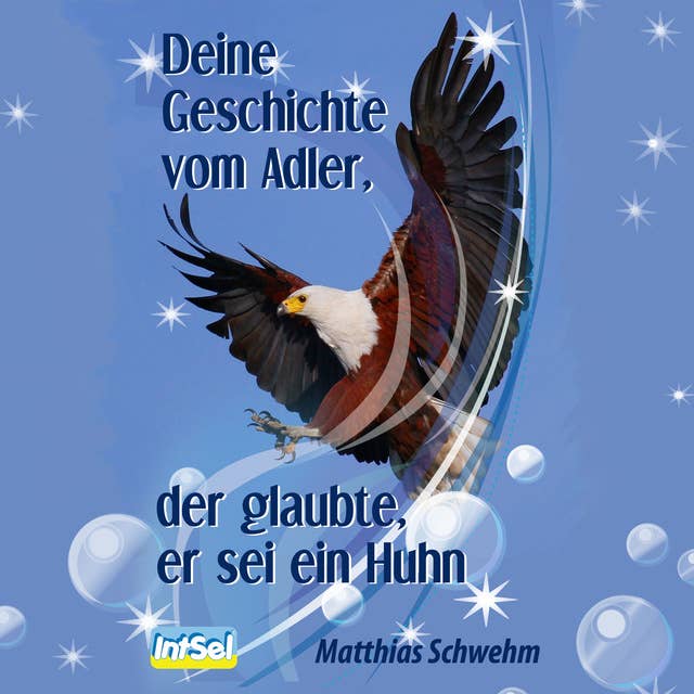 Deine Geschichte vom Adler, der glaubte, er sei ein Huhn: Auf zu motivierenden Höhenflügen und inspirierenden Erkenntnissen