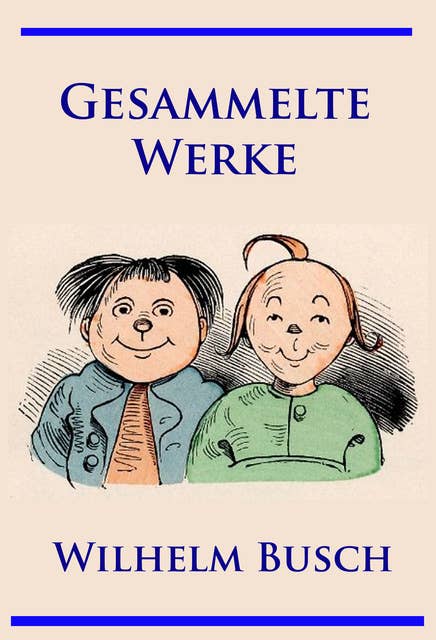 Wilhelm Busch - Gesammelte Werke: Max und Moritz, Hans Huckebein, Die fromme Helene, Plisch und Plum u. v. m.