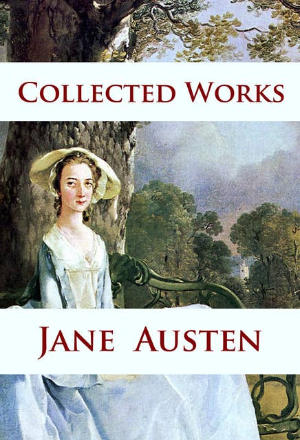 Jane Austen - Collected Works: Pride and Prejudice, Sense and Sensibility, Persuasion, Mansfield Park, Northanger Abbey ...